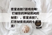密室逃脱7游戏攻略: 打破你的神秘房间的秘密!,密室逃脱7,打开秘密房间的七步迷宫!