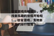 驻留游戏攻略提示，寻找新乐趣的旅程开始啦！，驻留游戏，发现新乐趣的旅行指南