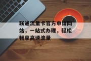 联通流量卡官方申请网站,一站式办理,轻松畅享高速流量 联通流量卡官方申请网站,一站式办理,轻松畅享高速流量