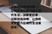 汉服活动游戏攻略——让传统文化魅力融入现代生活,汉服爱好者,汉服游戏攻略,让传统文化魅力在现代生活里游走! 汉服活动游戏攻略——让传统文化魅力融入现代生活,汉服爱好者,汉服游戏攻略,让传统文化魅力在现代生活里游走!