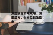 深度敌后游戏攻略，深度后方，全方位战法指南