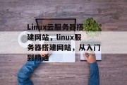 Linux云服务器搭建网站,linux服务器搭建网站,从入门到精通
