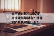 如何通过优化SEO提高搜索引擎排名?优化SEO的关键是什么? 如何通过优化SEO提高搜索引擎排名?优化SEO的关键是什么?