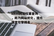 kkoo网站权重查询,助力网站优化,提升搜索引擎排名 kkoo网站权重查询,助力网站优化,提升搜索引擎排名