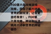 FGO第六章攻略游戏攻略，带你了解六进制世界的新玩法，让你更游刃有余！，FGO第六章攻略，神秘新玩法揭开六进制世界的神秘面纱