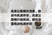 高速公路提升流量,挑战与机遇并存,高速公路畅行新挑战,提升流量挑战机遇并存