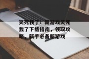 笑死我了!新游戏笑死我了下载指南,领取攻略,新手必备新游戏 笑死我了!新游戏笑死我了下载指南,领取攻略,新手必备新游戏