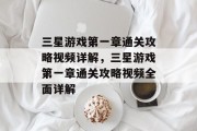 三星游戏第一章通关攻略视频详解,三星游戏第一章通关攻略视频全面详解 三星游戏第一章通关攻略视频详解,三星游戏第一章通关攻略视频全面详解