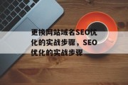 更换网站域名SEO优化的实战步骤,SEO优化的实战步骤 更换网站域名SEO优化的实战步骤,SEO优化的实战步骤