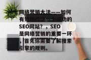 网络营销大法——如何有效地构建一个成功的SEO网站?,SEO是网络营销的重要一环,首先你需要了解搜索引擎的规则。 网络营销大法——如何有效地构建一个成功的SEO网站?,SEO是网络营销的重要一环,首先你需要了解搜索引擎的规则。