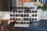 搜索引擎优化(SEO)对于提升企业在线营销效果的重要性,搜索引擎优化,提升企业在线营销效果的关键 搜索引擎优化(SEO)对于提升企业在线营销效果的重要性,搜索引擎优化,提升企业在线营销效果的关键