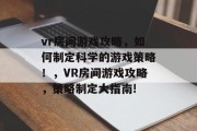 vr房间游戏攻略,如何制定科学的游戏策略!,VR房间游戏攻略,策略制定大指南! vr房间游戏攻略,如何制定科学的游戏策略!,VR房间游戏攻略,策略制定大指南!