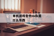 单机游戏包中mdk是什么东西 单机游戏包中mdk是什么东西