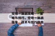 空地一体战攻略——策略与技巧,空地一体战指导,战术与技巧指南 空地一体战攻略——策略与技巧,空地一体战指导,战术与技巧指南
