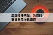 圣诞插件网站,为您的节日氛围增色添彩 圣诞插件网站,为您的节日氛围增色添彩