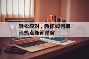 轻松应对，教你如何取消热点新闻弹窗