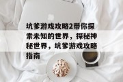 坑爹游戏攻略2带你探索未知的世界,探秘神秘世界,坑爹游戏攻略指南 坑爹游戏攻略2带你探索未知的世界,探秘神秘世界,坑爹游戏攻略指南