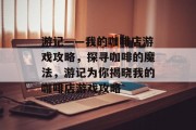 游记——我的咖啡店游戏攻略,探寻咖啡的魔法,游记为你揭晓我的咖啡店游戏攻略 游记——我的咖啡店游戏攻略,探寻咖啡的魔法,游记为你揭晓我的咖啡店游戏攻略