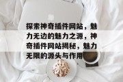 探索神奇插件网站,魅力无边的魅力之源,神奇插件网站揭秘,魅力无限的源头与作用 探索神奇插件网站,魅力无边的魅力之源,神奇插件网站揭秘,魅力无限的源头与作用