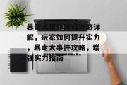 暴走大事件游戏攻略详解,玩家如何提升实力,暴走大事件攻略,增强实力指南 暴走大事件游戏攻略详解,玩家如何提升实力,暴走大事件攻略,增强实力指南
