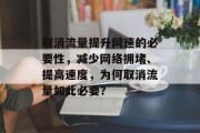 取消流量提升网速的必要性,减少网络拥堵、提高速度,为何取消流量如此必要? 取消流量提升网速的必要性,减少网络拥堵、提高速度,为何取消流量如此必要?