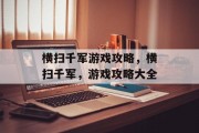 横扫千军游戏攻略，横扫千军，游戏攻略大全