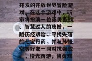 橙光西游是一款由百度开发的开放世界冒险游戏。在这个游戏中,玩家将扮演一位英勇善战、智慧过人的唐僧,一路历经艰险,寻找失落的七宝丹药,并与孙悟空等好友一同对抗强敌。,橙光西游,智勇双全唐僧历险七宝丹 橙光西游是一款由百度开发的开放世界冒险游戏。在这个游戏中,玩家将扮演一位英勇善战、智慧过人的唐僧,一路历经艰险,寻找失落的七宝丹药,并与孙悟空等好友一同对抗强敌。,橙光西游,智勇双全唐僧历险七宝丹