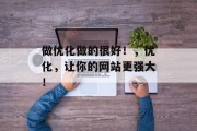 做优化做的很好!,优化,让你的网站更强大! 做优化做的很好!,优化,让你的网站更强大!