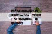 提升SEO网站排名的重要性与方法,如何提升SEO网站排名,策略与实践 提升SEO网站排名的重要性与方法,如何提升SEO网站排名,策略与实践