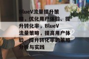 BlueV流量提升策略,优化用户体验、提升转化率,BlueV流量策略,提高用户体验、提升转化率的策略分析与实践 BlueV流量提升策略,优化用户体验、提升转化率,BlueV流量策略,提高用户体验、提升转化率的策略分析与实践