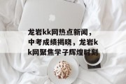 龙岩kk网热点新闻，中考成绩揭晓，龙岩kk网聚焦学子辉煌时刻