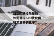 SEO网站投放策略,如何通过SEO优化网站流量和转化率? SEO网站投放策略,如何通过SEO优化网站流量和转化率?