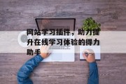 网站学习插件,助力提升在线学习体验的得力助手 网站学习插件,助力提升在线学习体验的得力助手