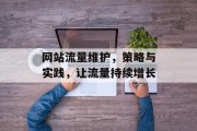 网站流量维护,策略与实践,让流量持续增长 网站流量维护,策略与实践,让流量持续增长