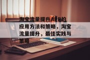 淘宝流量提升APP的应用方法和策略,淘宝流量提升,最佳实践与策略 淘宝流量提升APP的应用方法和策略,淘宝流量提升,最佳实践与策略
