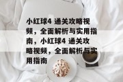 小红球4 通关攻略视频,全面解析与实用指南,小红球4 通关攻略视频,全面解析与实用指南 小红球4 通关攻略视频,全面解析与实用指南,小红球4 通关攻略视频,全面解析与实用指南