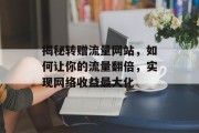 揭秘转赠流量网站,如何让你的流量翻倍,实现网络收益最大化 揭秘转赠流量网站,如何让你的流量翻倍,实现网络收益最大化