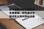 提升流量与优化流量的关键策略,如何通过关键词优化提升网站流量? 提升流量与优化流量的关键策略,如何通过关键词优化提升网站流量?