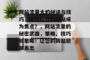 网站流量大的秘诀与技巧,如何让您的网站成为焦点?,网站流量的秘密武器,策略、技巧和策略!让您的网站脱颖而出 网站流量大的秘诀与技巧,如何让您的网站成为焦点?,网站流量的秘密武器,策略、技巧和策略!让您的网站脱颖而出
