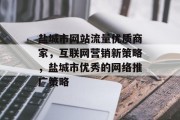 盐城市网站流量优质商家,互联网营销新策略,盐城市优秀的网络推广策略 盐城市网站流量优质商家,互联网营销新策略,盐城市优秀的网络推广策略