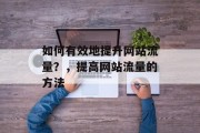 如何有效地提升网站流量?,提高网站流量的方法 如何有效地提升网站流量?,提高网站流量的方法