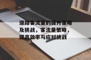 道路客流量的提升策略及挑战,客流量策略,提高效率与应对挑战 道路客流量的提升策略及挑战,客流量策略,提高效率与应对挑战