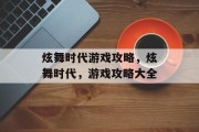 炫舞时代游戏攻略,炫舞时代,游戏攻略大全 炫舞时代游戏攻略,炫舞时代,游戏攻略大全