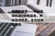 探索新世界——神秘游戏机战D攻略指南,神秘游戏机战,全方位攻略指南 探索新世界——神秘游戏机战D攻略指南,神秘游戏机战,全方位攻略指南