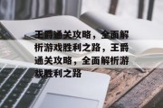 王爵通关攻略,全面解析游戏胜利之路,王爵通关攻略,全面解析游戏胜利之路 王爵通关攻略,全面解析游戏胜利之路,王爵通关攻略,全面解析游戏胜利之路