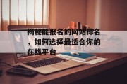 揭秘能报名的网站排名，如何选择最适合你的在线平台