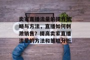 卖家直播流量的提升策略与方法,直播如何刺激销售?提高卖家直播流量的方法和策略分析 卖家直播流量的提升策略与方法,直播如何刺激销售?提高卖家直播流量的方法和策略分析