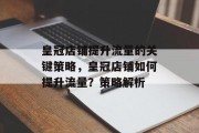 皇冠店铺提升流量的关键策略，皇冠店铺如何提升流量？策略解析