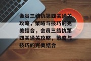 会员三结仇第四关通关攻略，策略与技巧的完美结合，会员三结仇第四关通关攻略，策略与技巧的完美结合