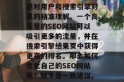 SEO网站优化不仅仅是对网站的小改进,而是对用户和搜索引擎对其的精准理解。一个高质量的SEO网站可以吸引更多的流量,并在搜索引擎结果页中获得更高的排名。那么如何优化自己的SEO网站呢?以下是一些建议。,提升网站SEO,全方位优化策略 SEO网站优化不仅仅是对网站的小改进,而是对用户和搜索引擎对其的精准理解。一个高质量的SEO网站可以吸引更多的流量,并在搜索引擎结果页中获得更高的排名。那么如何优化自己的SEO网站呢?以下是一些建议。,提升网站SEO,全方位优化策略